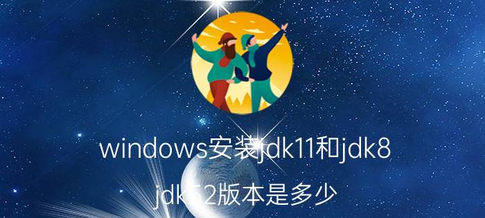 windows安装jdk11和jdk8 jdk52版本是多少？